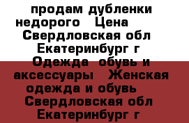 продам дубленки недорого › Цена ­ 300 - Свердловская обл., Екатеринбург г. Одежда, обувь и аксессуары » Женская одежда и обувь   . Свердловская обл.,Екатеринбург г.